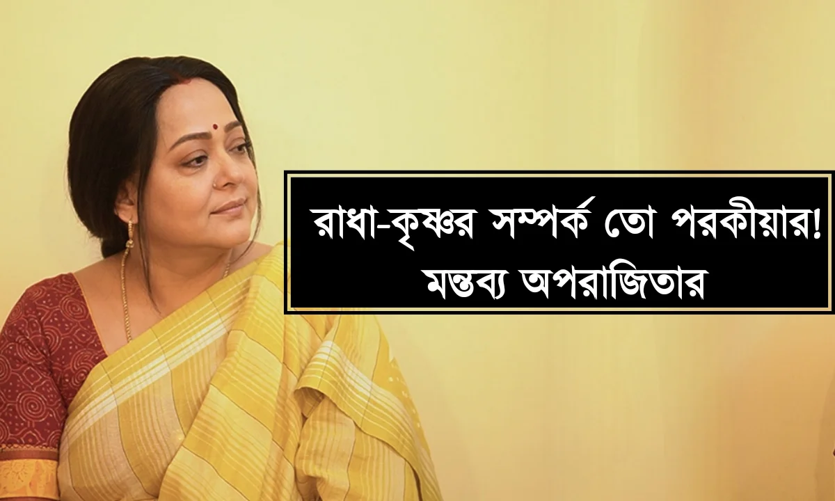 যাদের আমরা পুজো করি তারাই তো প'রকীয়া করেন, রাধা-কৃষ্ণের সম্পর্ককে ‘পরকীয়া’ বলে উল্লেখ অপরাজিতা আঢ্যর! উ'ত্তাল নেটপাড়া 1 Aparajita Adhya, Tollywood, Controversy, Entertainment, অপরাজিতা আঢ্য, টলিউড