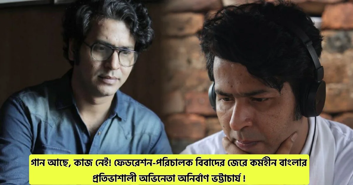গান আছে, কাজ নেই! ফেডরেশন-পরিচালক বিবাদের জেরে কর্মহীন বাংলার প্রতিভাশালী অভিনেতা অনির্বাণ ভট্টাচার্য ! শুরু করতে চলেছেন জীবনের এক নতুন অধ্যায় 1 Actor Controversy