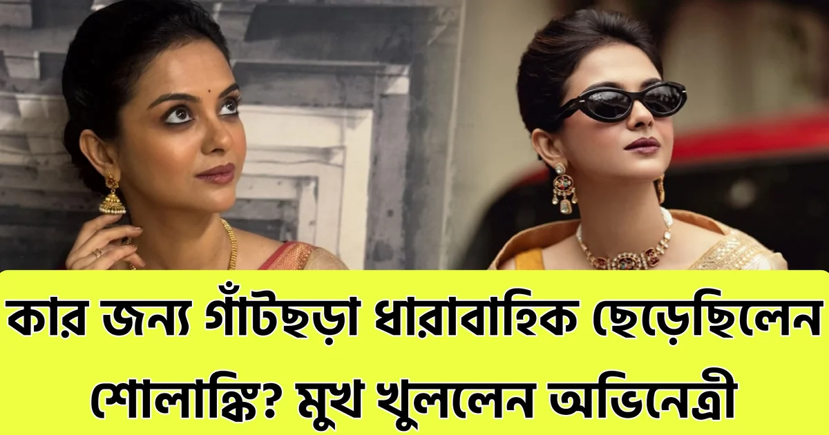 "দিনের শেষে আমি শুধুই একজন অভিনেত্রী, সিদ্ধান্তটা নিয়েছিলাম..."— মাঝপথে ছেড়েছিলেন 'গাঁটছড়া', এতদিন বাদে ছোটপর্দায় ফিরতেই কারণ জানিয়ে সত্যি ফাঁস শোলাঙ্কির! কার জন্য বাধ্য হয়ে ছোটপর্দা ছেড়েছিলেন তিনি? 1 actress comeback