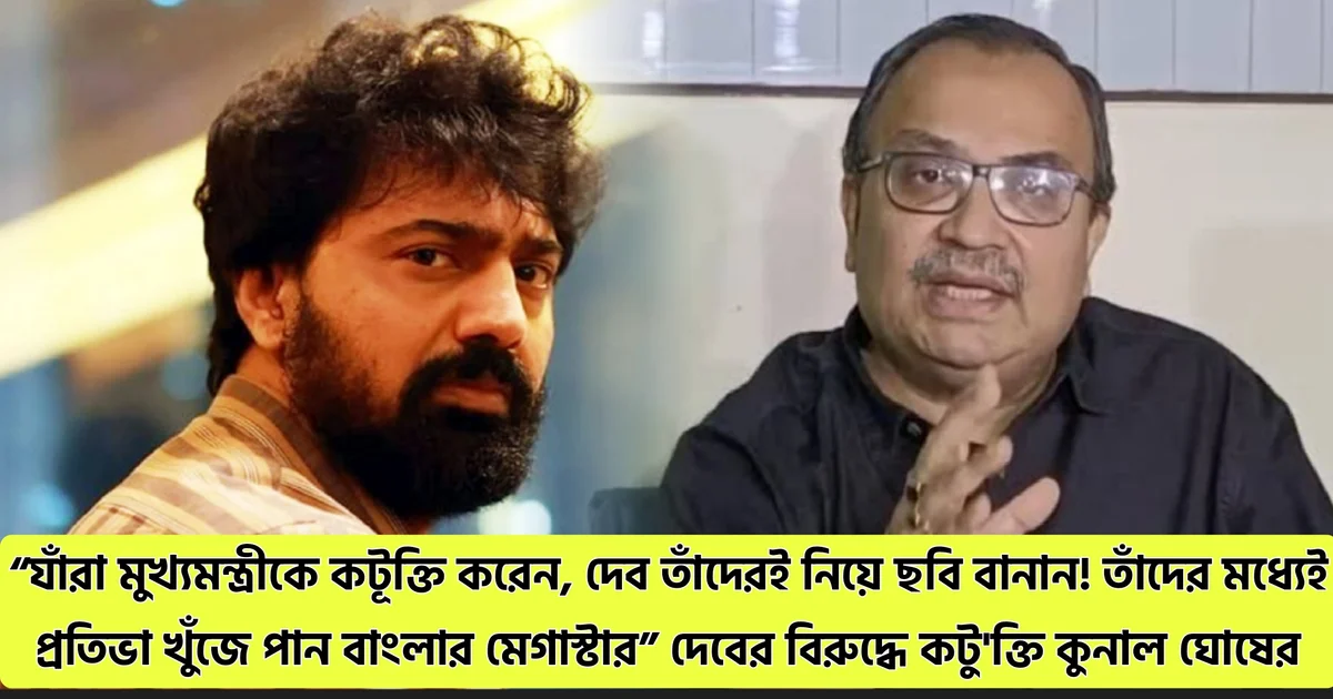 “যাঁরা মুখ্যমন্ত্রীকে কটূক্তি করেন, দেব তাঁদেরই নিয়ে ছবি বানান! তাঁদের মধ্যেই প্রতিভা খুঁজে পান বাংলার মেগাস্টার” দেবের বিরুদ্ধে কটু'ক্তি কুনাল ঘোষের 1 acting'